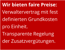 Wir bieten faire Preise: Verwaltervertrag mit fest definierten Grundkosten pro Einheit. Transparente Regelung der Zusatzvergütungen.